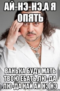 ай-нэ-нэ,а я опять ванька буду мать твою ебать,лю-да лю-да най ай нэ нэ