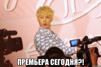  премьера сегодня?!
