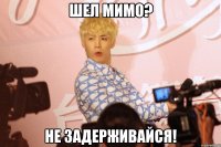 шел мимо? не задерживайся!