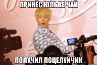 принёс юльке чай получил поцелуйчик