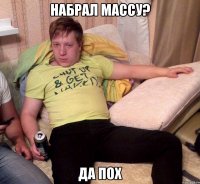 набрал массу? да пох