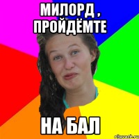 милорд , пройдёмте на бал