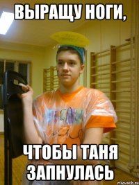 выращу ноги, чтобы таня запнулась