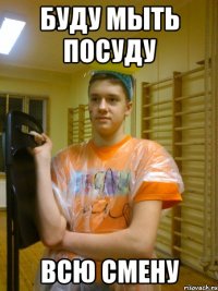 буду мыть посуду всю смену