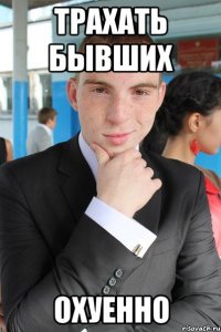 трахать бывших охуенно