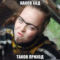 каков ход таков приход