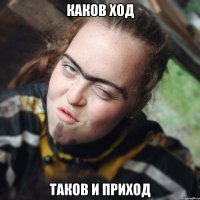 каков ход таков и приход