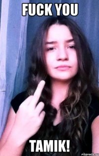 fuck you tamik!