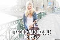  я тебе сейчас сердце вырву