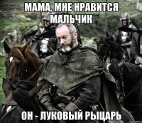 мама, мне нравится мальчик он - луковый рыцарь