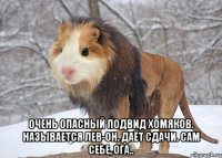  очень опасный подвид хомяков. называется лев-он. даёт сдачи. сам себе, ога..