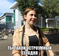  ты такой остроумный сегодня