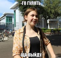 -го гулять -ща выйду