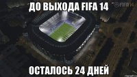 до выхода fifa 14 осталось 24 дней