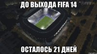 до выхода fifa 14 осталось 21 дней