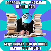 попрошу ручку на самій першій парі буду писати нею до кінця першого семестру