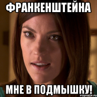 франкенштейна мне в подмышку!