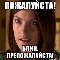 пожалуйста! блин, препожалуйста!