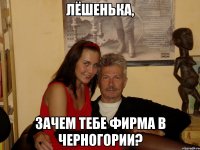 лёшенька, зачем тебе фирма в черногории?