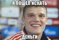 я пошёл искать деньги