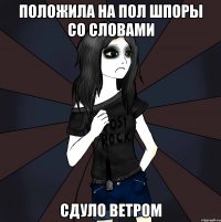 положила на пол шпоры со словами сдуло ветром