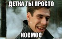 детка ты просто космос