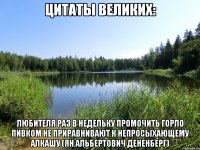 цитаты великих: любителя раз в недельку промочить горло пивком не приравнивают к непросыхающему алкашу (ян альбертович дененберг)