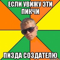 если увижу эти пикчи пизда создателю