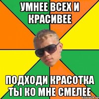 умнее всех и красивее подходи красотка ты ко мне смелее