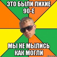 это были лихие 90-е мы не мылись как могли
