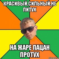 красивый,сильный,не питух на жаре пацан протух