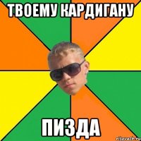 твоему кардигану пизда
