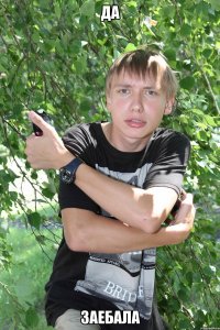 да заебала