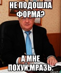 не подошла форма? а мне похуй,мразь.