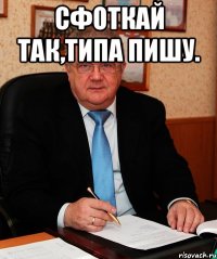 сфоткай так,типа пишу. 