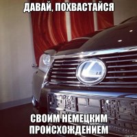 давай, похвастайся своим немецким происхождением