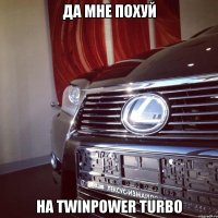 да мне похуй на twinpower turbo