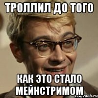 троллил до того как это стало мейнстримом