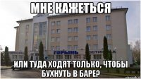 мне кажеться или туда ходят только, чтобы бухнуть в баре?
