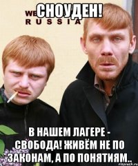 сноуден! в нашем лагере - свобода! живём не по законам, а по понятиям..