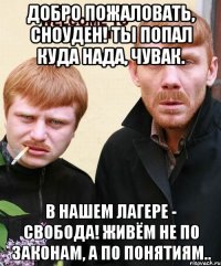 добро пожаловать, сноуден! ты попал куда нада, чувак. в нашем лагере - свобода! живём не по законам, а по понятиям..