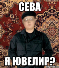 сева я ювелир?