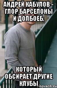андрей кабулов - глор барселоны и долбоеб, который обсирает другие клубы