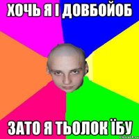 хочь я i довбойоб зато я тьолок їбу