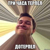 три часа терпел дотерпел