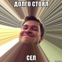 долго стоял сел