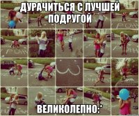 дурачиться с лучшей подругой великолепно:*