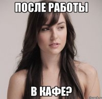 после работы в кафе?