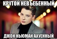 крутой невъебенный джон ньюман ахуенный