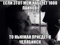если этот мем наберет 1000 лайков, то ньюман приедет в челябинск